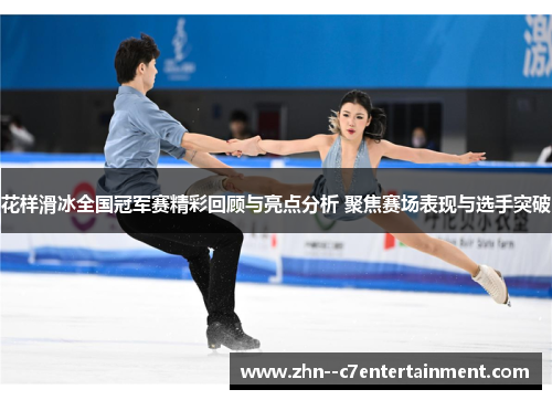 花样滑冰全国冠军赛精彩回顾与亮点分析 聚焦赛场表现与选手突破 花样滑冰全国冠军赛精彩回顾与亮点分析 聚焦赛场表现与选手突破