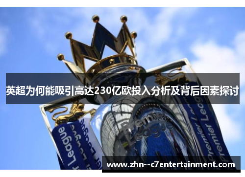 英超为何能吸引高达230亿欧投入分析及背后因素探讨