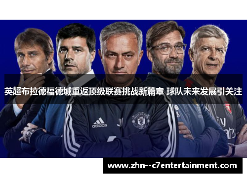 英超布拉德福德城重返顶级联赛挑战新篇章 球队未来发展引关注 英超布拉德福德城重返顶级联赛挑战新篇章 球队未来发展引关注