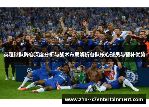 英超球队阵容深度分析与战术布局解析各队核心球员与替补优势 英超球队阵容深度分析与战术布局解析各队核心球员与替补优势