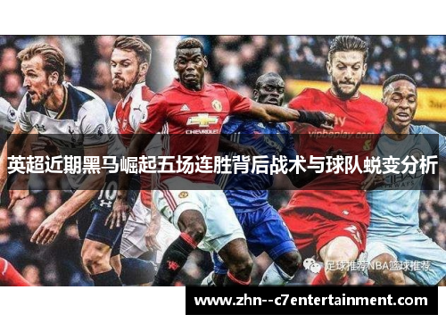 英超近期黑马崛起五场连胜背后战术与球队蜕变分析 英超近期黑马崛起五场连胜背后战术与球队蜕变分析