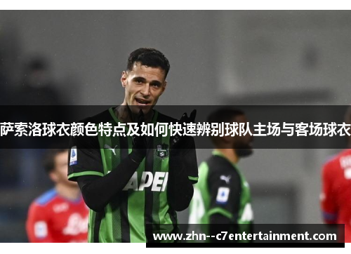 萨索洛球衣颜色特点及如何快速辨别球队主场与客场球衣 萨索洛球衣颜色特点及如何快速辨别球队主场与客场球衣