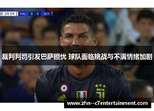 裁判判罚引发巴萨担忧 球队面临挑战与不满情绪加剧