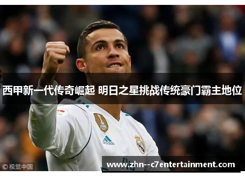 西甲新一代传奇崛起 明日之星挑战传统豪门霸主地位 西甲新一代传奇崛起 明日之星挑战传统豪门霸主地位