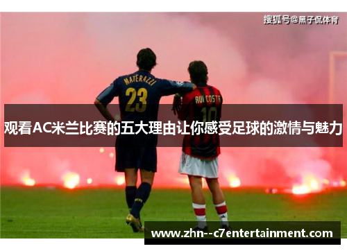 观看AC米兰比赛的五大理由让你感受足球的激情与魅力 观看AC米兰比赛的五大理由让你感受足球的激情与魅力
