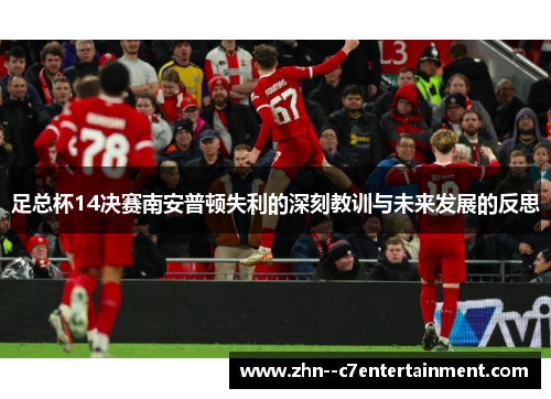 足总杯14决赛南安普顿失利的深刻教训与未来发展的反思