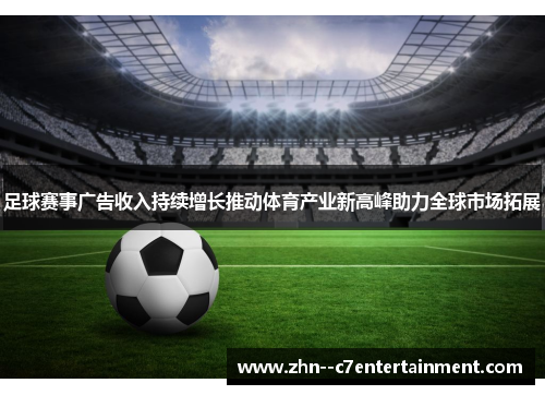 足球赛事广告收入持续增长推动体育产业新高峰助力全球市场拓展