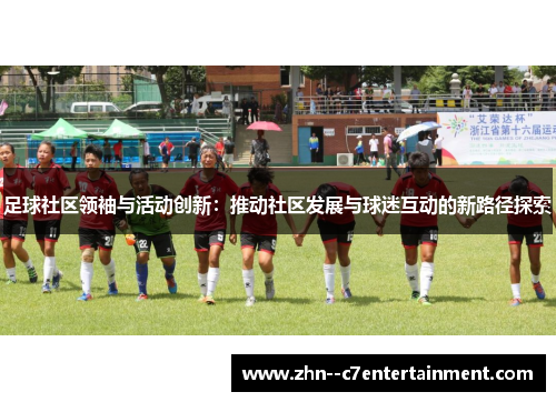 足球社区领袖与活动创新：推动社区发展与球迷互动的新路径探索