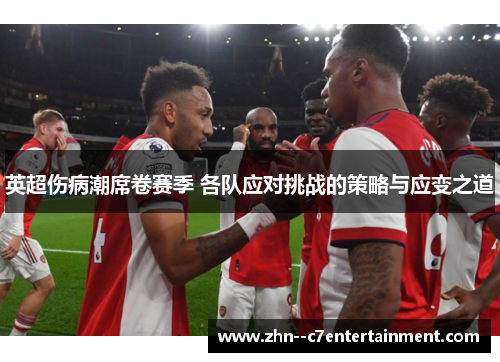 英超伤病潮席卷赛季 各队应对挑战的策略与应变之道 英超伤病潮席卷赛季 各队应对挑战的策略与应变之道