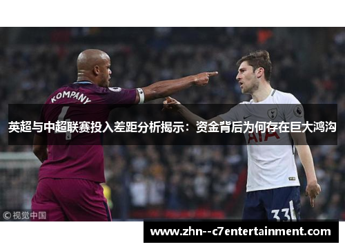 英超与中超联赛投入差距分析揭示：资金背后为何存在巨大鸿沟