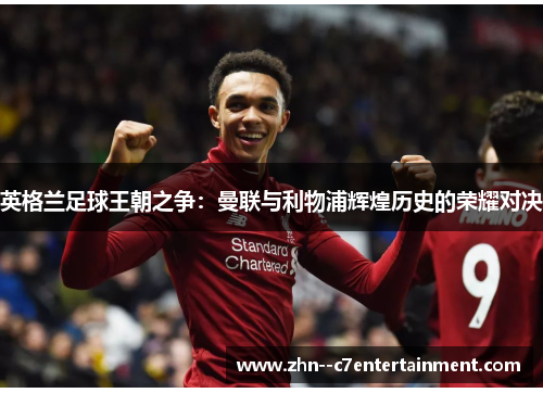 英格兰足球王朝之争:曼联与利物浦辉煌历史的荣耀对决 英格兰足球王朝之争:曼联与利物浦辉煌历史的荣耀对决