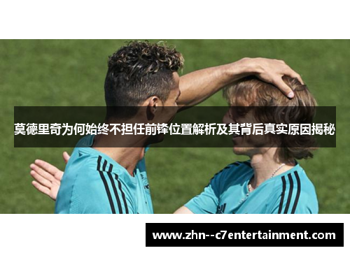 莫德里奇为何始终不担任前锋位置解析及其背后真实原因揭秘
