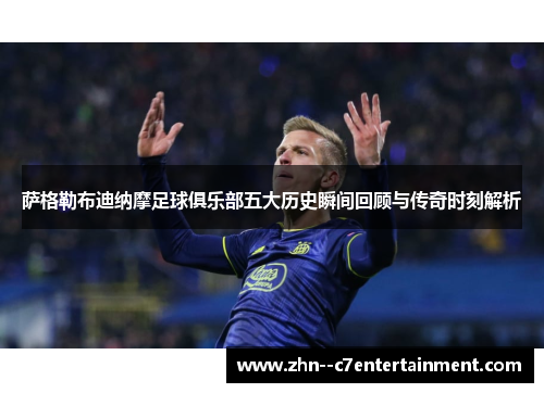 萨格勒布迪纳摩足球俱乐部五大历史瞬间回顾与传奇时刻解析 萨格勒布迪纳摩足球俱乐部五大历史瞬间回顾与传奇时刻解析
