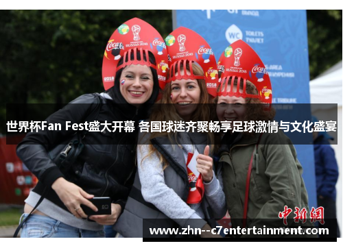 世界杯Fan Fest盛大开幕 各国球迷齐聚畅享足球激情与文化盛宴 世界杯Fan Fest盛大开幕 各国球迷齐聚畅享足球激情与文化盛宴