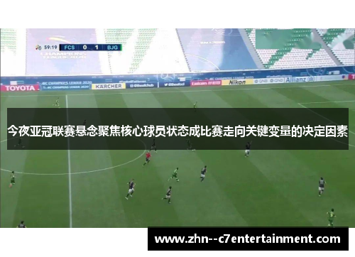 今夜亚冠联赛悬念聚焦核心球员状态成比赛走向关键变量的决定因素