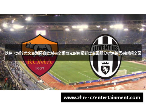 以萨卡对阵尤文亚洲杯巅峰对决全场高光时刻精彩盘点回顾分析集锦震撼瞬间全面 以萨卡对阵尤文亚洲杯巅峰对决全场高光时刻精彩盘点回顾分析集锦震撼瞬间全面