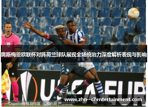 奥斯梅恩欧联杯对阵荷兰球队展现全场统治力深度解析表现与影响 奥斯梅恩欧联杯对阵荷兰球队展现全场统治力深度解析表现与影响
