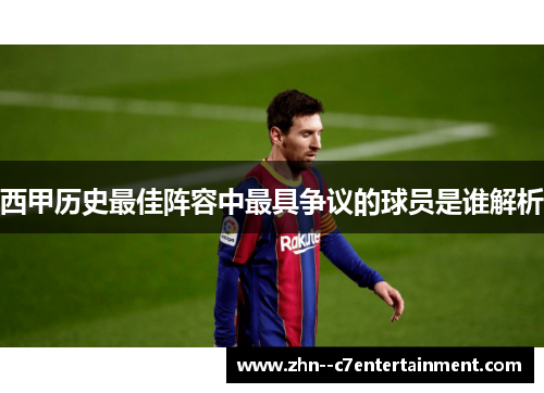 西甲历史最佳阵容中最具争议的球员是谁解析 西甲历史最佳阵容中最具争议的球员是谁解析
