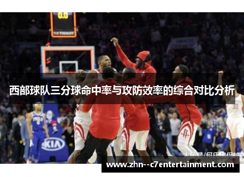 西部球队三分球命中率与攻防效率的综合对比分析