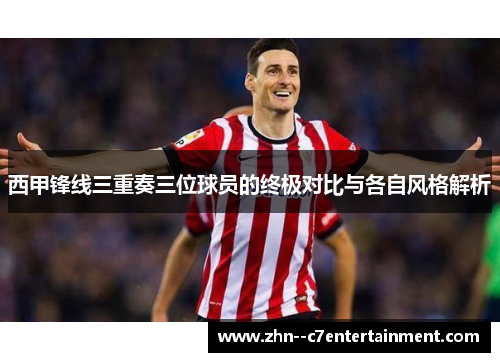 西甲锋线三重奏三位球员的终极对比与各自风格解析 西甲锋线三重奏三位球员的终极对比与各自风格解析