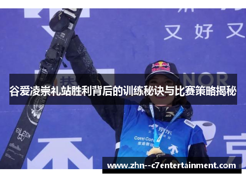 谷爱凌崇礼站胜利背后的训练秘诀与比赛策略揭秘