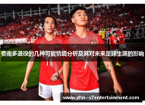 费南多退役的几种可能情境分析及其对未来足球生涯的影响 费南多退役的几种可能情境分析及其对未来足球生涯的影响