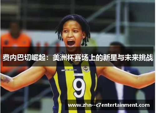 费内巴切崛起:美洲杯赛场上的新星与未来挑战 费内巴切崛起:美洲杯赛场上的新星与未来挑战