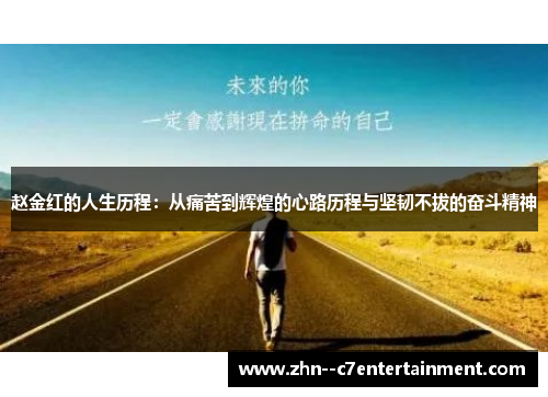 赵金红的人生历程:从痛苦到辉煌的心路历程与坚韧不拔的奋斗精神 赵金红的人生历程:从痛苦到辉煌的心路历程与坚韧不拔的奋斗精神