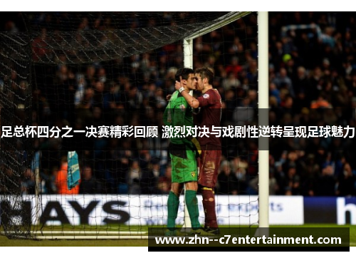 足总杯四分之一决赛精彩回顾 激烈对决与戏剧性逆转呈现足球魅力 足总杯四分之一决赛精彩回顾 激烈对决与戏剧性逆转呈现足球魅力