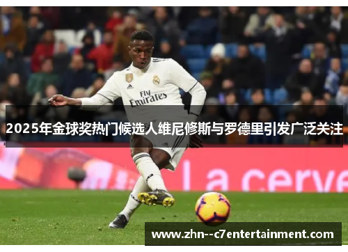 2025年金球奖热门候选人维尼修斯与罗德里引发广泛关注 2025年金球奖热门候选人维尼修斯与罗德里引发广泛关注
