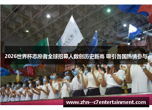 2026世界杯志愿者全球招募人数创历史新高 吸引各国热情参与 2026世界杯志愿者全球招募人数创历史新高 吸引各国热情参与
