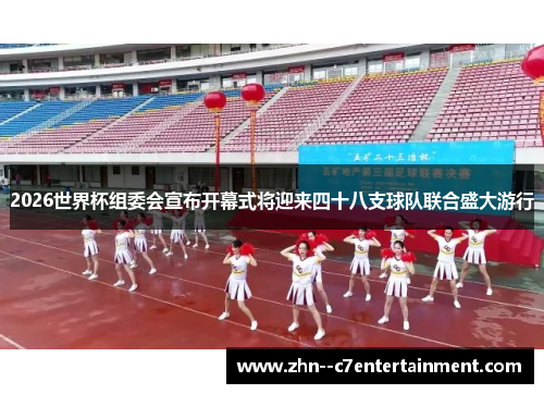 2026世界杯组委会宣布开幕式将迎来四十八支球队联合盛大游行 2026世界杯组委会宣布开幕式将迎来四十八支球队联合盛大游行