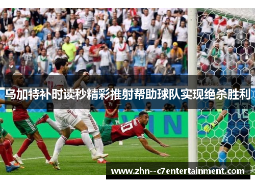 乌加特补时读秒精彩推射帮助球队实现绝杀胜利 乌加特补时读秒精彩推射帮助球队实现绝杀胜利