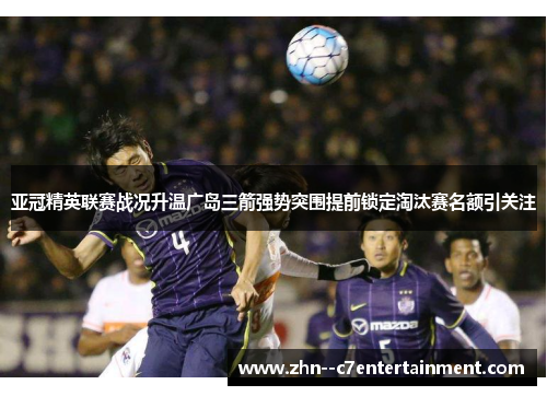 亚冠精英联赛战况升温广岛三箭强势突围提前锁定淘汰赛名额引关注