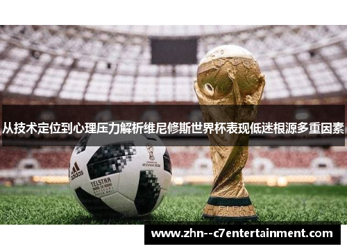 从技术定位到心理压力解析维尼修斯世界杯表现低迷根源多重因素