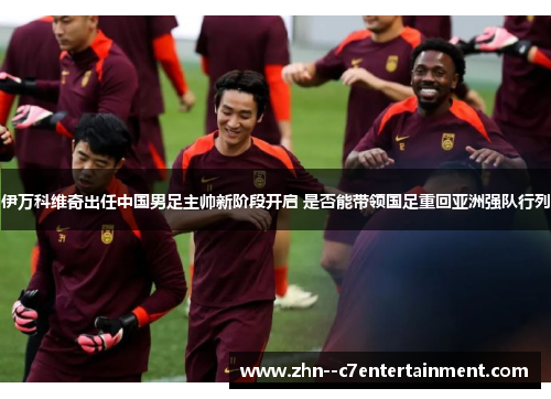伊万科维奇出任中国男足主帅新阶段开启 是否能带领国足重回亚洲强队行列 伊万科维奇出任中国男足主帅新阶段开启 是否能带领国足重回亚洲强队行列