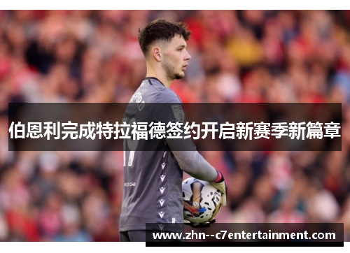 伯恩利完成特拉福德签约开启新赛季新篇章