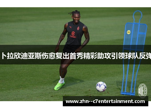 卜拉欣迪亚斯伤愈复出首秀精彩助攻引领球队反弹