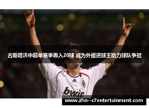 古斯塔沃中超单赛季轰入20球 成为外援进球王助力球队争冠