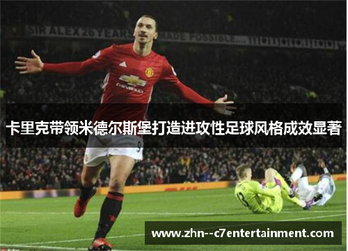 卡里克带领米德尔斯堡打造进攻性足球风格成效显著 卡里克带领米德尔斯堡打造进攻性足球风格成效显著