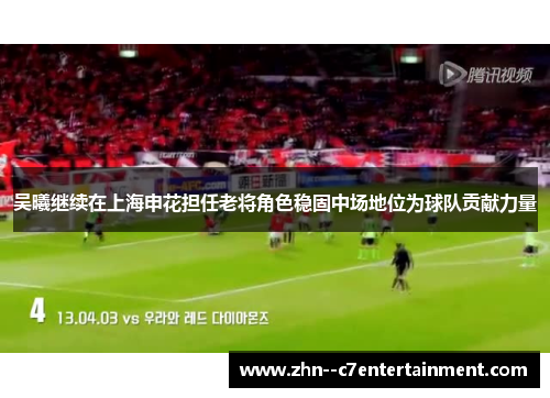 吴曦继续在上海申花担任老将角色稳固中场地位为球队贡献力量 吴曦继续在上海申花担任老将角色稳固中场地位为球队贡献力量