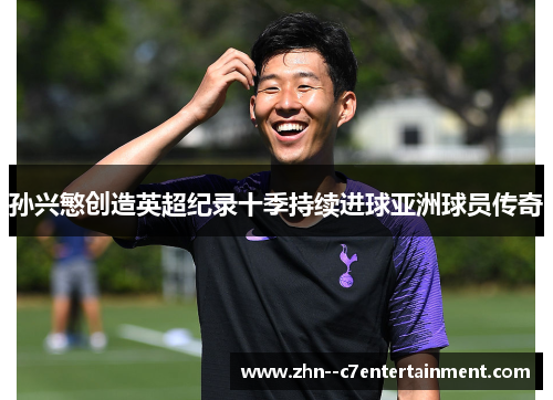 孙兴慜创造英超纪录十季持续进球亚洲球员传奇 孙兴慜创造英超纪录十季持续进球亚洲球员传奇