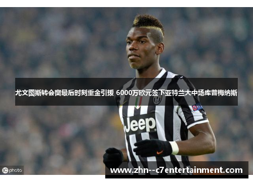 尤文图斯转会窗最后时刻重金引援 6000万欧元签下亚特兰大中场库普梅纳斯 尤文图斯转会窗最后时刻重金引援 6000万欧元签下亚特兰大中场库普梅纳斯