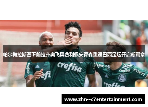 帕尔梅拉斯签下前拉齐奥飞翼费利佩安德森重返巴西足坛开启新篇章 帕尔梅拉斯签下前拉齐奥飞翼费利佩安德森重返巴西足坛开启新篇章