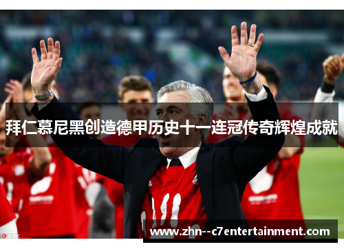 拜仁慕尼黑创造德甲历史十一连冠传奇辉煌成就