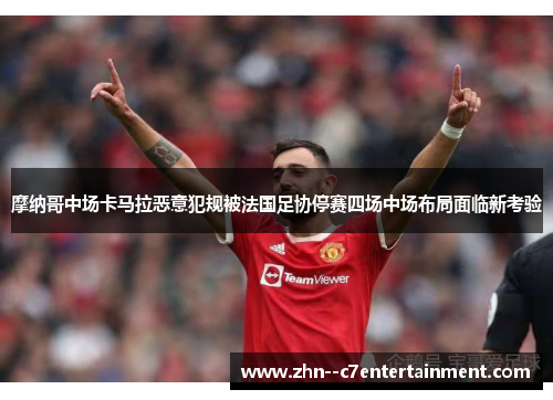 摩纳哥中场卡马拉恶意犯规被法国足协停赛四场中场布局面临新考验