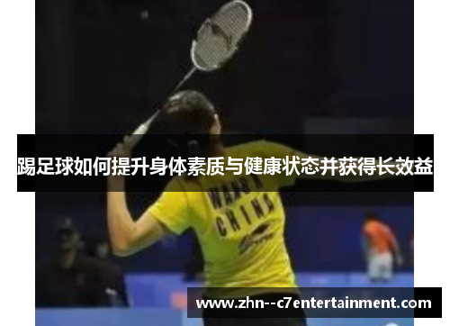 踢足球如何提升身体素质与健康状态并获得长效益