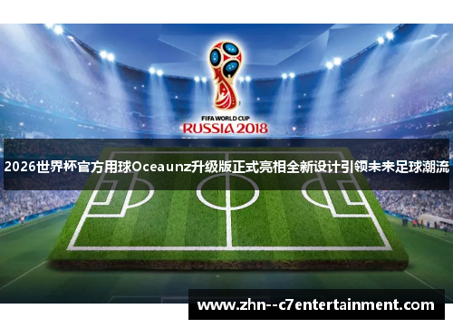 2026世界杯官方用球Oceaunz升级版正式亮相全新设计引领未来足球潮流 2026世界杯官方用球Oceaunz升级版正式亮相全新设计引领未来足球潮流