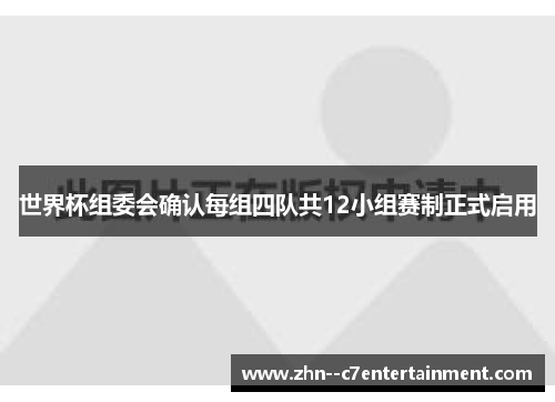 世界杯组委会确认每组四队共12小组赛制正式启用 世界杯组委会确认每组四队共12小组赛制正式启用