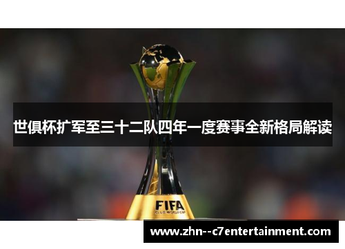 世俱杯扩军至三十二队四年一度赛事全新格局解读 世俱杯扩军至三十二队四年一度赛事全新格局解读